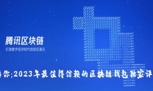 专家告诉你：2023年最值得信赖的区块链钱包独家评测与秘诀