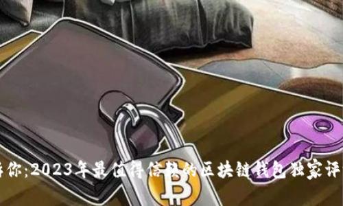 专家告诉你：2023年最值得信赖的区块链钱包独家评测与秘诀