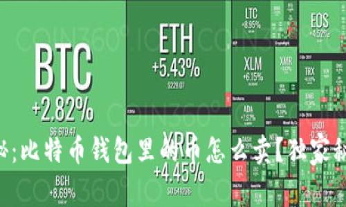 专家揭秘：比特币钱包里的币怎么卖？独家秘诀分享！