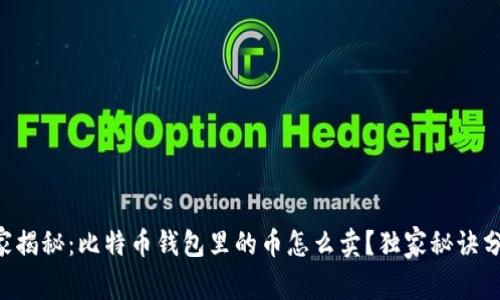专家揭秘：比特币钱包里的币怎么卖？独家秘诀分享！