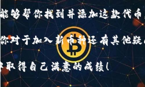 要在TP钱包（TokenPocket）中根据代币地址搜索币种，以下是详细的步骤和说明：

什么是代币地址？
代币地址是一种特定的地址，用于在区块链网络上识别和管理某种数字资产或代币。每种代币都有唯一的合约地址，通过这个地址，你可以查看该代币的所有信息，比如总供应量、持有者、交易记录等。

TP钱包简介
TP钱包是一款支持多种公链的数字货币钱包应用，不仅提供安全的资产存储服务，还能够方便用户进行数字货币交易、查看资产信息以及使用去中心化应用（DApp）等功能。这款钱包的用户界面友好，使用方便，受到不少用户的喜爱。

在TP钱包中根据代币地址搜索币种的步骤
下面是详细的操作步骤，帮助大家在TP钱包中根据代币地址搜索币种：

h4步骤一：打开TP钱包/h4
首先，确保你的手机上已经下载安装了TP钱包应用。如果你还没有安装，可以在App Store或Google Play中搜索“TokenPocket”进行下载。

h4步骤二：进入钱包首页/h4
打开TP钱包后，你将进入钱包的首页。在这里，你可以看到你的资产概览，包括已持有的各种币种和它们的余额。

h4步骤三：找到“添加代币”选项/h4
在钱包首页，你可以看到一个“添加代币”或者“添加资产”的选项，通常是在资产列表的上方。点击这个选项，系统会带你进入可以搜索代币的页面。

h4步骤四：输入代币合约地址/h4
在“添加代币”界面，通常会有一个输入框供你输入代币合约地址。在这里，输入你要搜索的代币的合约地址。确保输入地址准确无误，因为代币地址是区分不同数字资产的关键。

h4步骤五：确认代币信息/h4
一旦你输入了代币合约地址，TP钱包会自动查询这个地址对应的代币信息。系统会显示代币的名称、符号及相关信息。如果显示的信息符合你的预期，点击“确认”或者“添加”按钮。

h4步骤六：查看你的代币/h4
当代币成功添加后，你可以在资产列表中看到这个代币，随时查看余额和进行交易。

常见问题解答

h41. 为什么我搜索的代币没有显示？/h4
有几种可能性，第一是代币的合约地址输入错误，建议再次核对；第二是该代币可能不在TP钱包的支持列表中，某些新的或小众的代币可能还未被系统收录。

h42. 如何找到代币的合约地址？/h4
如果你想找到某个代币的合约地址，可以通过以下方式：访问该代币的官方网站或者在区块链浏览器上搜索该代币的名称，通常会有合约地址展示。

h43. 代币添加后如何交易？/h4
添加代币后，点击该代币进入其详情页面，你就可以看到“发送”、“接收”等选项，按照常规的交易步骤进行即可。

总结
根据代币地址在TP钱包中搜索币种其实并不复杂，只需要几个简单的步骤就能完成。只要你输入正确的合约地址，钱包能够帮你找到并添加这款代币。希望以上的步骤能够帮助你更方便地管理你的数字资产。

当然，随着区块链技术和数字货币市场的不断变化，保持对市场动态的关注和对新兴代币的了解也是相当重要的。如果你对于加入新币种还有其他疑问，或者在使用TP钱包的过程中遇到问题，不妨查阅官方的帮助文档或者访问社区论坛，通常可以找到相关的解决方法。

在这个快速发展的数字货币时代，学会如何使用钱包和管理资产是每个投资者必备的技能。希望大家都能在这个领域中取得自己满意的成绩！