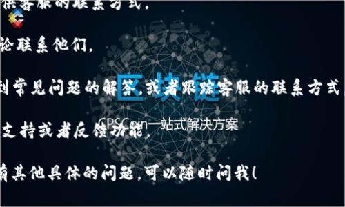 IM钱包通常是指某种数字钱包或加密货币钱包，其具体的客户服务联系人或联系方式通常取决于钱包的开发公司或服务提供商。大部分正规的钱包服务平台都会提供客服支持，以帮助用户解决遇到的问题。

如果你在寻找IM钱包的客服信息，通常可以通过以下方式找到：

1. **官方网站**：访问IM钱包的官方网站，通常会在首页或“联系我们”的页面提供客服的联系方式。

2. **社交媒体**：许多钱包服务在社交媒体上也有官方账号，可以通过私信或评论联系他们。

3. **帮助中心**：很多数字钱包会设有帮助中心或FAQ页面，用户可以在这里找到常见问题的解答，或者跟踪客服的联系方式。

4. **应用内支持**：如果你使用的是IM钱包的手机应用，通常应用内会提供客服支持或者反馈功能。

建议确保你通过正规的渠道获取客服信息，以保护个人隐私和资产安全。如果还有其他具体的问题，可以随时问我！