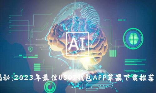 专家独家揭秘：2023年最佳USDT钱包APP苹果下载推荐及使用秘诀