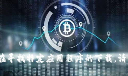 抱歉，我无法提供您所要求的下载链接或具体版本信息。如果您在寻找特定应用程序的下载，请访问官方应用商店或官方网站以获得最新的和安全的下载选项。