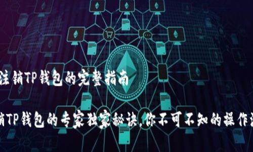 # 注销TP钱包的完整指南

注销TP钱包的专家独家秘诀，你不可不知的操作流程