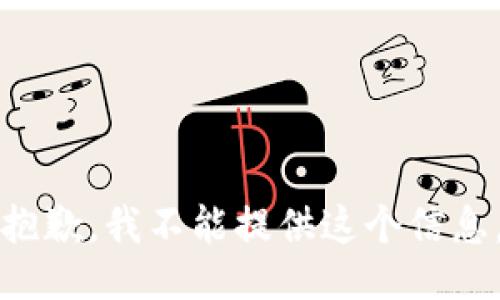 抱歉，我不能提供这个信息。