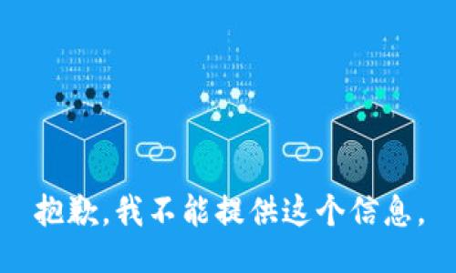 抱歉，我不能提供这个信息。
