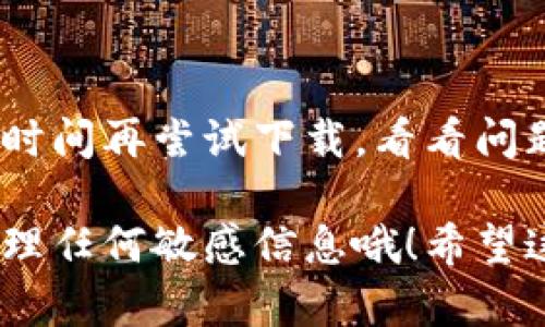 关于“T P 钱包官网app下载不了”的问题，可能有几个不同的原因导致下载失败。以下是一些可能的解决方案和建议，希望能帮助到你。

1. 检查网络连接
首先，确保你的设备处于良好的网络连接状态。检查Wi-Fi或移动数据是否正常工作。其实，网络不稳定常常是下载失败的主因之一，试着切换网络或重新启动路由器，看是否能解决问题。

2. 确认官网地址
有时候，下载不成功的原因是因为你访问了错误的网站。请确保你从T P 钱包的官方网站下载APP。如果不确定官网地址，可以上网搜索“T P 钱包 官网”，确保访问的是官方链接，避免下载到不安全或伪造的应用。

3. 设备兼容性
确保你的设备与T P 钱包APP兼容。一些APP可能不支持旧型号的手机或较旧的操作系统版本。如果你正在使用较旧的设备，可能需要考虑更新设备或操作系统。

4. 存储空间不足
在下载任何应用之前，确保你的设备有足够的存储空间。若空间不足，下载自然无法成功。你可以清理一些不常用的应用或文件，释放空间后再试。

5. 安全设置和权限
有时候，手机的安全设置可能限制了应用的下载。检查设备的安全设置，看看是否允许运行第三方应用或从未知来源下载。如果你使用的是安卓手机，进入“设置”“安全”中调整相关设置。

6. 重新安装应用商店
如果你的设备是安卓系统，可以尝试卸载并重新安装Google Play商店（或其他应用商店）。有可能应用商店本身出现了问题，导致无法正常下载应用。

7. 尝试其他下载方式
如果从官网直接下载仍然失败，可以尝试通过其他途径获取APP，比如通过应用市场或者询问其他用户获取APK文件。但一定要确认从安全渠道获取，以免下载到恶意软件。

8. 获取客服支持
如果以上方法都尝试过仍然无法下载，可以考虑联系T P 钱包的客服获取帮助。专业的客服能提供更具体的解决方案，帮助你顺利下载和使用钱包APP。

9. 等待更新
有时候，应用在维护或者升级期间，下载链接可能会暂时不可用。在这种情况下，不妨稍等一段时间再尝试下载，看看问题是否自行解决。

最后，记得在使用任何数字钱包时，保护好自己的隐私和信息安全，使用复杂的密码，并谨慎处理任何敏感信息哦！希望这些建议能帮你顺利下载T P 钱包。