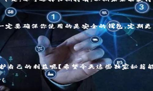如何处理IM钱包收到的几十亿代币：专家独家揭秘

i：如何处理IM钱包收到的几十亿代币：专家独家揭秘 

guanjianci：IM钱包, 数字货币, 代币处理

哇，想象一下，你的IM钱包里突然多了几十亿的代币，这感觉就像中彩票一样，既兴奋又有点迷茫吧？那么，这些代币到底该怎么处理呢？今天我们就给大家分享一些专家的独家秘籍，帮助你应对这种惊人的情况，让你在数字货币的世界里游刃有余。

IM钱包的基本认识

首先，先给新手朋友们简单介绍一下IM钱包。IM钱包是数字货币的一种存储工具，类似于我们日常使用的银行账户，可以用来存储、发送和接收加密货币。不过，IM钱包的功能不止这些，它还支持多种数字货币的交易，能够方便地管理你的资产，真的是一个很不错的工具呢！

在使用IM钱包前，你需要先注册一个帐户，这个过程基本上和我们注册社交媒体帐户差不多，不复杂。注册完成后，你就可以收到、发送代币，简单来说就是一键搞定！但是，突然收到几亿代币之后，你就得好好思考一下了，毕竟这可是个巨大的资产，你可别随便处理啊！

收到代币后的第一步：确认来源

这时候，第一个想法就是，先确认一下这些代币的来源。因为你想过，如果这些代币是来自不明的地方，很可能涉及诈骗或者其他不法行为。当然，如果它们是来自一个可信的项目或者是朋友的推荐，那就没什么问题了！

一般情况下，可以通过查询区块链浏览器来确认代币的来源，看看这笔交易的详细信息，了解一下它是如何到达你的钱包的。说真的，很多人在这一步就忽略了，最后因为不知道代币来自何处而造成不必要的损失，真是不值得呀。

检查代币的价值

确认来源后，接下来要做的就是检查这些代币的市场价值。你可以使用一些数字货币行情网站，比如CoinMarketCap或者CoinGecko，来查看这些代币的现状。对了，不同的代币价值差距可能会很大，所以一定要仔细检查哦！

如果你发现这些代币的价值很高，那恭喜你，绝对是个难得的机会。如果它们的价值较低，甚至是垃圾币，那你就得仔细权衡一下，是继续持有、还是及时抛售了。

了解代币背后的项目

有了初步的价值判断后，接下来你要花点时间去了解这些代币背后的项目。很多代币背后都有自己的理念和发展团队，搞清楚这些信息也能帮助你判断是否值得长期持有。

可以去研究一下他们的白皮书，看看项目的核心理念、技术支持、团队背景等。这些都是很重要的，如果你对项目有信心，自然更容易相信他们的代币。反之，如果项目一团糟或者信息含糊，那你可得考虑清楚，要不要继续持有了！

制定处理策略

了解了代币的来源、价值和背后的项目之后，你就可以开始制定处理策略了。每个人的风险承受能力和投资目标都不同，处理方式也会有所差异。

如果你觉得这些代币的前景不错，或者当前市场情况良好，可以考虑分批卖出，实现获利。然而如果你对该项目信心十足，亦可选择长期持有，以期未来能获得更大的收益。

注意风险与安全

说真的，投资数字货币本身就有一定风险，尤其是收到的这些代币，如果不好好处理，很可能落入不法分子的圈套。一定要确保你使用的是安全的钱包，定期更新密码和安全设置，确保你的资产安全。

此外，不要轻易点击任何陌生的链接或者提供私人信息，网络诈骗随处可见，保持警惕总是没错的。

总结

在数字货币日益普及的今天，获得大额代币的机会时有发生。但如何科学合理地管理这些代币，才能最大程度地保护自己的利益呢？希望今天这些独家秘籍能够帮助到你，合理评估代币价值、了解来源、制定个人策略，让你的IM钱包真正为你增值。

最后，任何投资都有风险，建议你在决定投资前做好充分的研究与准备。祝你在数字货币的世界里顺风顺水，发大财！