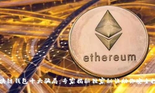 区块链钱包十大骗局：专家揭秘独家秘诀助你安全投资