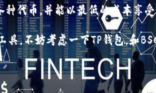 TP钱包（TokenPocket钱包）是一款支持多种区块链资产的移动端数字钱包，而BSC则指的是币安智能链（Binance Smart Chain）。通过结合这两个名词，我们可以更深入地了解TP钱包如何与BSC协作，帮助用户更方便地管理和交易加密货币。

### TP钱包简介

什么是TP钱包？
TP钱包是一种去中心化的数字钱包，用户可以用它来安全地存储、发送和接收各种类型的加密货币。TP钱包特别适合那些经常进行数字资产交易的人，因为它支持多种区块链，包括以太坊（Ethereum）、波场（Tron）和币安智能链（BSC）等。

TP钱包的特性
TP钱包不仅提供了用户友好的界面，还拥有许多令人惊艳的功能，如去中心化交易所、DApp浏览器以及高度安全的私钥管理。这意味着用户可以很方便地在钱包内交易，不需要转到其他平台去进行操作。

### BSC简介

什么是BSC？
币安智能链（Binance Smart Chain，简称BSC）是由全球知名的加密货币交易所币安推出的区块链。BSC与以太坊虚拟机兼容，让开发者可以轻松地将他们的DApp从以太坊迁移到BSC上。由于其较低的交易费用和更快的确认速度，BSC在加密货币交易和DeFi（去中心化金融）领域受到了越来越多的关注。

BSC的优势
币安智能链的优势有很多，首先就是高效的交易速度。在繁忙的市场中，能够快速确认交易是非常重要的。此外，BSC的交易费用相对较低，更能够吸引交易者进行小额交易。很多新兴的DeFi项目都选择在BSC上启动，这也为用户提供了更多的选择。

### TP钱包与BSC的结合

TP钱包如何支持BSC
TP钱包能够无缝地与BSC集成，这使得用户可以在这两个平台之间轻松切换。用户可以将自己的BSC资产存储在TP钱包中，并且可以通过钱包内置的功能快速进行交易。无论是闪电般的交易速度，还是安全的资产存储，TP钱包都能够游刃有余地实现。

如何在TP钱包中使用BSC
想要在TP钱包中使用BSC的用户，可以按照以下步骤操作。首先，确保你的TP钱包是最新版本。然后，创建或导入一个支持BSC的地址。接着，你就可以开始在钱包中添加BSC资产，比如BNB、BUSD等。通过 TP 钱包，用户还能够访问链上 DApp，如去中心化交易所 PancakeSwap，进行各种 DeFi 交易。

### 安全性与隐私

TP钱包的安全性
在选择数字钱包时，安全性是最重要的考量之一。TP钱包采用了先进的加密技术来保护用户资产，确保用户的私钥永远不会被公开。用户的资产安全是TP钱包的首要任务，因此它提供了多级安全防护措施，以防止任何未经授权的访问。

隐私保护
TP钱包还非常注重用户隐私。用户的交易记录和个人信息不会被第三方获取，所有数据都经过加密处理。对于那些高度重视隐私保护的用户，TP钱包无疑是一个理想的选择。

### 总结

TP钱包与BSC——您的完美组合
无论您是加密货币的新手还是老手，TP钱包结合BSC提供的高效交易与低廉手续费都能满足您的需求。借助TP钱包，用户可以轻松操作各种代币，并能以最低的成本享受到高效流畅的交易体验。

总之，TP钱包是一款非常适合在币安智能链上进行资产管理和交易的数字钱包。如果你正在寻找一个安全、便捷且高效的数字资产管理工具，不妨考虑一下TP钱包，和BSC的完美融合将为您的加密之旅提供更大的便利。

以上就是关于TP钱包和BSC的综合介绍，希望能够帮助到您更好地理解这两个重要的加密领域的工具和平台！