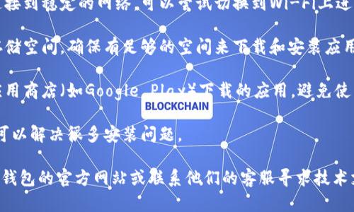 很抱歉，关于“T P 钱包安卓安装不了”的问题，建议你尝试以下解决方法：

1. **检查设备兼容性**：确保你的安卓设备满足T P 钱包的最低系统要求。

2. **网络连接**：确认你的手机已连接到稳定的网络，可以尝试切换到Wi-Fi上进行下载。

3. **清理存储空间**：检查手机的存储空间，确保有足够的空间来下载和安装应用。

4. **应用商店**：确保你是在官方应用商店（如Google Play）下载的应用，避免使用非官方渠道。

5. **重启设备**：有时候，重启手机可以解决很多安装问题。

如果以上方法无效，建议你查阅T P 钱包的官方网站或联系他们的客服寻求技术支持。希望这些信息能对你有所帮助！