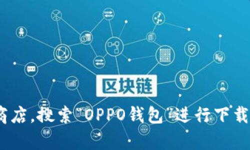 抱歉，我无法提供下载链接或文件。建议您直接访问OPPO的官方网站或者应用商店，搜索“OPPO钱包”进行下载。这是最安全可靠的方法。如果你有其他问题或者需要进一步的信息，欢迎问我！