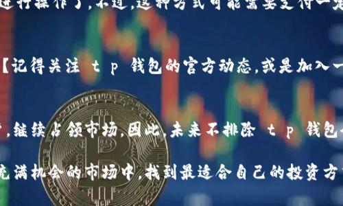 tt p钱包怎么不支持etc？专家解读独家秘诀/t

t p钱包, etc, 数字资产/guanjianci

引言：为什么t p钱包不支持ETC？
在如今数字货币火热的时代，钱包的选择变得尤为重要。许多用户在使用 t p 钱包的过程中，可能会发现，它并不支持以太坊经典（ETC）。这让不少人产生疑问，为什么这么流行的钱包却不支持这种数字资产呢？说真的，搞懂这个问题对于玩转数字货币来说，可是一个小秘诀哦。

t p钱包的背景
首先，让我们简单了解一下 t p 钱包。它是一款便捷的数字货币钱包，支持多种主流加密货币的存储与交易。用户界面友好，操作简单，非常适合新手。但正因为它的易用性与流行度，大家对它的功能要求也越来越高，自然而然对支持的币种数量也有了更多期待。

ETC是何方神圣？
接下来，我们需要认识一下 ETC。以太坊经典是一种基于以太坊分叉的加密货币。它在某种程度上代表了一种“去中心化”的理想，保持了对原始区块链的忠诚。说白了，ETC 是一个独立的数字资产，和以太坊ETH虽有联系，但各自的发展路径却有所不同。而在主流钱包的支持度上，ETH显然是一颗“明星”，而ETC常常被冷落。

t p钱包不支持ETC的原因
那么，为啥 t p 钱包不支持 ETC 呢？其实有几个方面的原因。首先，市场需求是一个关键因素。虽然 ETC 也是有不少忠实用户，但相比较于 ETH，ETC 的交易量与市值都较低，不少钱包会把资源集中在支持更热门的币种上。而 t p 钱包显然就是其中之一。

其次，技术上的兼容性也是一个难题。支持 E C 的钱包需要对其特有的协议有深刻的理解和完善的开发。而作为一款主打易用性的钱包，t p 钱包可能在资源和技术上没有足够的能力去兼容和更新这一部分。

用户的反应与困扰
很多用户在发现 t p 钱包不支持 ETC 时可能会感到失望甚至困惑。毕竟，很多人希望能够在一个钱包里管理所有的数字资产，这样一来就能更方便地进行交易。

同时，用户也会对未来产生疑问：t p 钱包会不会在后续更新中加入 ETC 支持呢？这个问题仍需要钱包方的官方声明。多年来，钱包的功能更新并不一定会完全基于用户的需求，而是要综合考虑市场状况。

可以如何解决这个问题？
对于 t p 钱包不支持 ETC 的情况，用户可以考虑其他钱包选项。现在市面上有很多钱包支持 ETC，如几种专业的加密货币交易所钱包或者冷钱包。例如，某些硬件钱包可以安全地存储多种币种，ETC也是其中之一。选择合适的钱包不仅能保护你的资产，还能方便你的交易。

当然，如果你真的热衷于使用 t p 钱包，那可以考虑另一种方式：将 ETC 换成其他主流币种，如 ETH，这样就可以在 t p 钱包中愉快地进行操作了。不过，这种方式可能需要支付一定的交换手续费，用户要根据自己的需求谨慎选择。

总结
总的来说，t p 钱包不支持 ETC 是由诸多因素共同决定的。不过，用户始终可以通过其他方式来管理自己的数字资产。想要获取更多信息？记得关注 t p 钱包的官方动态，或是加入一些讨论社区，听听其他用户的声音！为了在数字货币的海洋中航行，了解这些小窍门可绝对是个值得投资的时间，说真的。

未来展望：钱包市场的发展趋势
随着数字货币市场的不断发展，不同的钱包之间的竞争也越来越激烈。能够及时更新功能、扩大支持币种范围的钱包，必然会吸引更多用户，继续占领市场。因此，未来不排除 t p 钱包会考虑支持更多币种（包括 ETC），以便进一步提升用户体验。

因此，关注钱包的发展动态，保持对市场的敏感度，对任何数字资产的持有者来说，都是个不可或缺的要素。希望大家能够在这个复杂而又充满机会的市场中，找到最适合自己的投资方式，荷包越来越鼓，事业越来越顺！