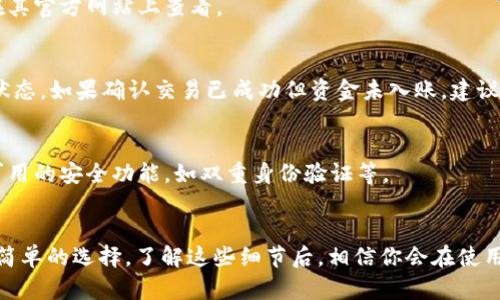 Poly钱包（Polymath Wallet）是一款旨在支持区块链资产管理的钱包工具。说真的，它在加密货币社区中颇受欢迎。不过，很多用户可能会问，Poly钱包能否直接转账到以太坊（Ethereum）？今天我们就来仔细聊聊这个话题。

1. Poly钱包与以太坊的兼容性
首先，Poly钱包主要是为了管理和转移符合证券合规性的代币而设计的。简单来说，它与以太坊及其生态系统是有联系的，但重点不同。因此，如果你想知道Poly钱包是否支持将资产直接转移到以太坊网络，答案是不那么简单的。

2. 如何从Poly钱包转账到以太坊
如果你需要将资产转移到以太坊网络，那么你首先需要确保你的Poly钱包中所持有的资产能够在以太坊网络上的应用中进行转移。通常，有几种方法可以实现这一目的：

h42.1 通过交易所转账/h4
一种直接的方法是将你的资产从Poly钱包转入一个支持以太坊的交易所，如Binance或Coinbase。在这些交易所中，你可以轻松地将你的资产换成以太坊或其他ERC-20代币。虽然这个过程可能会涉及交易手续费，但在安全性和便利性上，绝对是一个不错的选择。

h42.2 使用跨链桥/h4
另一个选择是使用跨链桥。这是一种新兴的技术，可以帮助用户在不同区块链之间无缝转移资产。例如，某些跨链转换平台允许你将Poly钱包中的代币转账到以太坊网络。只不过，这种方式对用户的技术门槛要求稍微高一点，适合对区块链技术有一定了解的人。

3. 转账步骤详解
为了帮你更好地理解转账流程，下面我们稍微深入一点，提供一些具体的步骤。在这里，我将以“通过交易所”这一方法为例：

h43.1 注册并登录交易所/h4
首先，你需要在一个可靠的交易所上创建一个账户。这些交易所一般都需要你进行身份验证，因此提前准备好相关材料会更顺利。注册完成后，记得启用双重身份验证，增强账户安全。

h43.2 提款到交易所/h4
登录之后，你可以选择从Poly钱包提现。你需要找到“提现”或“转账”选项，输入交易所提供的接收地址。要特别小心，确保地址是正确的，避免因地址错误造成资金损失。转账时，通常会有手续费，所以提前确认这部分费用也很重要。

h43.3 兑换为以太坊/h4
在资产成功转入交易所后，你就可以选择将其兑换为以太坊。进入交易界面，选择你要交易的代币，并输入想要交易的数量，系统会实时显示兑换的以太坊数量。确认无误后，点击“交易”即可。

h43.4 提取到个人以太坊钱包/h4
最后，在成功兑换为以太坊后，你可以选择将其提取到你的以太坊钱包中。与第一步提现类似，务必确保你的以太坊钱包地址是正确的。这也是保护你资产安全的关键一步。

4. 常见问题解答
这部分我们来看看大家在使用Poly钱包时常遇到的一些问题。

h44.1 Poly钱包支持哪些代币？/h4
Poly钱包主要支持与Polymath平台相关的合规代币，同时也兼容以太坊网络中的某些ERC-20代币。不过，具体支持的代币种类可以在其官方网站上查看。

h44.2 转账过程中遭遇延迟怎么办？/h4
如果你在转账过程中遇到了延迟，首先不要恐慌。转账延迟有时是因为区块链网络拥堵导致的。可以通过查阅区块浏览器来确认交易状态。如果确认交易已成功但资金未入账，建议与交易所或钱包的客服进行联系。

h44.3 使用交易所安全吗？/h4
虽然许多人使用交易所进行资产交易，但是交易所也可能存在被攻击的风险。因此，尽量选择知名度高、信誉好的交易所，并开启所有可用的安全功能，如双重身份验证等。

5. 总结
总的来说，Poly钱包可以通过交易所或跨链桥将资产转移到以太坊，但具体的步骤需要谨慎操作，通过交易所进行转账可能是更安全、简单的选择。了解这些细节后，相信你会在使用Poly钱包和以太坊之间的转账中游刃有余。记得保护好自己的数字资产哦！如果你还有其他问题或需要进一步的帮助，欢迎随时交流！