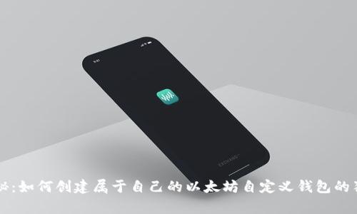 专家揭秘：如何创建属于自己的以太坊自定义钱包的独家秘诀