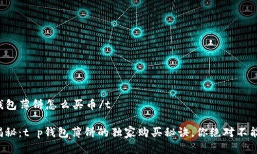 tt p钱包薄饼怎么买币/t

专家揭秘：t p钱包薄饼的独家购买秘诀，你绝对不能错过！
