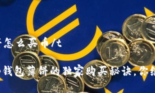 tt p钱包薄饼怎么买币/t

专家揭秘：t p钱包薄饼的独家购买秘诀，你绝对不能错过！