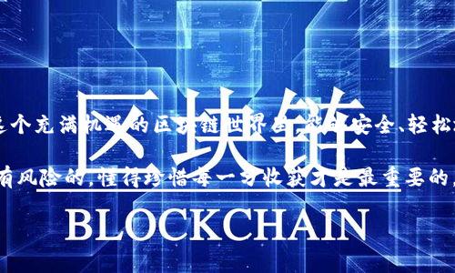 今天IM钱包多了15亿的币，究竟是怎么回事？

今天早上，我打开我的IM钱包，结果发现账户里竟然多了15亿的币！这真的是让我大吃一惊，心脏瞬间就要跳出胸口了。你们知道那种感觉吗？就像中了大奖一样，真的是不可思议啊！

IM钱包是什么？

首先，咱们得说说IM钱包。你知道吗？IM钱包是一款区块链数字资产管理工具，可以让用户方便地存储、管理和交易各种数字货币。说到这里，也许你会问，听起来很复杂，但其实用起来并不难，简单明了。如果你曾用过其他数字货币钱包，那你会发现IM钱包的界面也很友好，不像一些钱包那么复杂，让人摸不着头脑。

在IM钱包中，你不仅可以储存常见的比特币、以太坊等主流币种，还支持一些小众的山寨币，适合那些喜欢尝试新事物的朋友们。而且，他们的安全系统也做得很不错，让我有足够的信心去使用。

怎么会多了15亿的币？

现在说正事，好奇这15亿的币是怎么来的？往回一查，原来是IM钱包进行了一次大规模的空投活动。什么是空投呢？简单来说，就是项目方把一定数量的代币免费分发给钱包用户。通常是为了吸引用户关注或者推广他们的项目。像这次的空投，简直是个意外的福音呀！

说真的，空投这个操作在区块链圈子里是相当普遍的。很多新项目为了提升自己的知名度，都会采用这种方式来宣传自己。就个人而言，刚开始我对此也是半信半疑的。但是看到账户里真的多了那么多币后，我才真的信了！

如何参与空投？

可能有小伙伴会问，怎么才能参与到空投中呢？其实参与空投并不复杂，首先，你得拥有一个支持空投的数字钱包，比如IM钱包。其次，注意关注项目方的公告，他们通常会在社交媒体或者官网发布有关空投的信息。

参加空投的条件也各式各样，有些项目要求你持有一定数量的其他币种，有些则是需要你转发他们的帖子或加入他们的社群。总之，保持敏锐的触觉，才能及时捕捉到这些机会。

空投得到的币该怎么处理？

那么，有了这15亿的币，接下来该怎么处理呢？首先，建议大家不要急于出售。你知道现在的市场波动性有多大，今天的15亿，明天可能就只是几个零头了。所以，保持冷静，做好风险评估才是王道。

其次，你可以查看一下这些币的市场行情，了解一下它们的实际价值。如果这些币有潜力，可能将来会增值，那就可以考虑长期持有。不过，听我说，记得分散投资，不要把所有的鸡蛋都放在一个篮子里，这可是投资界的黄金法则啊！

小心骗局

不过，在这喜悦之余，我们也要保持警惕。区块链圈子里有很多骗局，你懂的，有人会利用空投的名义来骗取你的资产。比如，某些不明项目会要求你支付一定的费用来“参与空投”，或者要求你提供私钥等信息。对此，坚决不要上当！正规的项目都不会这样做的。

所以，记得在参与空投的时候，务必要核实项目的真实性，看一下他们的团队背景、社区活跃度等等。这些都是很重要的参考因素。

总结

总的来说，今天IM钱包多了15亿的币，真的是一件值得庆祝的事情。希望我的分享能帮助到那些对空投感兴趣的小伙伴们，让大家在这个充满机遇的区块链世界里，能够安全、轻松地赚取收益。相信每个人都能在数字货币的浪潮中，找到属于自己的机会！

最后，祝大家都能在接下来的日子里，拥有越来越多的“意外之财”！记得保持良好的投资心态，理智对待每一次机会，毕竟，投资永远是有风险的，懂得珍惜每一分收获才是最重要的。加油！

IM钱包, 空投, 数字货币/guanjianci