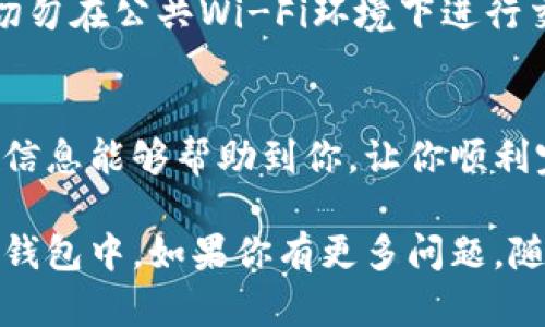 提取MX币到TP钱包的过程其实并不复杂，但在这里我会详细为你讲解每一个步骤，让你能轻松完成操作。希望你阅读后能对整个流程有个清晰的了解。

1. 确保你的TP钱包已创建并开启
在你开始提币前，首先要确保你的TP钱包（TokenPocket）已经创建好，并且能够正常使用。如果还没下载，可以去官网或应用商店里下载安装。在创建钱包的过程中，请务必保存好助记词和私钥，以免后续无法找回。

2. 获取TP钱包的MX币地址
要提币，首先需要你的TP钱包中的MX币地址。你可以打开TP钱包，选择MX币，然后点击“接收”按钮，就可以显示你的地址了。确保这个地址是正确的，因为任何错误都会导致你的资金丢失。

3. 登录到MX币交易平台
使用你平时交易MX币的交易平台（如MXC、OKEx等）登录你的账户。如果你在多个平台都有MX币，请确保登录的是你存有MX币的那个账户。

4. 找到提币或提现的选项
在平台中寻找“提币”或“提现”的选项，通常会在账户中心、资产管理或钱包管理栏目下。在反复确认你的MX币余额后，点击提币按钮。

5. 填写提币信息
在提币页面，你需要填写几个信息。最重要的一项就是“提币地址”，这里你要粘贴刚刚复制的TP钱包的MX币地址。同时，你还需要填写提币的数量。建议你先提取小额进行测试，以确保一切正常。

6. 确认交易
再三确认你输入的地址和数量是正确的，避免出现不必要的错误。交易平台一般会要求你进行二次验证，这通常是通过手机验证码或邮箱验证码。在完成这些安全措施后，就可以提交提币申请了。

7. 等待确认
提币申请提交后，等待交易网络确认。不同的交易所确认时间会有所不同，但通常不久后你会在TP钱包中看到你的MX币到账。

8. 验证到账情况
完成提币后，你可以在TP钱包的MX币详情页面查看到账情况。如果没有看到币种到账，耐心等待，交易确认可能还需要一些时间。

特别注意事项
提币时切记不要随意输入信息，确保地址无误，提现数量需要在你账户的可用余额范围内。切勿在公共Wi-Fi环境下进行交易，以保护你的账户安全。

总结
总体来说，将MX币提到TP钱包的流程相对简单，只需按照以上步骤逐步进行即可。希望这些信息能够帮助到你，让你顺利完成操作！如果在过程中还有疑问，随时可以查询相关资料，或者向朋友请教哦！

希望这些步骤对你有帮助，整个过程都比较直观，只要多加小心，就能稳稳地把MX币提到TP钱包中。如果你有更多问题，随时可以问我，祝交易顺利！