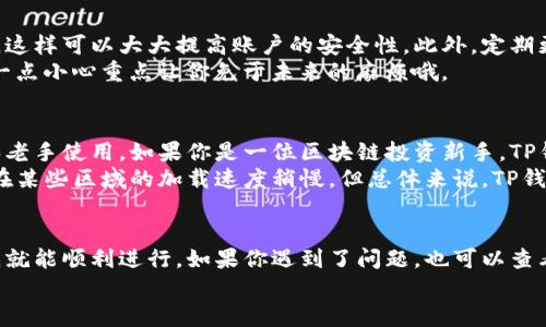 以下是关于如何重新下载TP钱包并登录的详细指导：

一、下载TP钱包
首先，如果你决定重新下载TP钱包，第一步当然是去应用商店下载它。无论你是使用安卓手机还是苹果手机，都可以去各自的应用商店搜索“TP钱包”。
如果你是安卓用户，可以在Google Play或者其他安卓市场找到TP钱包；而如果你是苹果用户，则在App Store中搜索TP钱包。注意，在下载的时候，一定要选择官方版本，避免下载安装盗版软件造成不必要的损失。

二、安装TP钱包
下载完成后，打开下载好的TP钱包安装包，根据提示安装。安装过程非常简单，只需点击“安装”按钮，然后等待几秒钟，直到显示“安装完成”。这时候，你就可以点击“打开”来启动TP钱包了。

三、登录TP钱包
好，接下来就是登录的问题了！打开TP钱包后，你会看到登录界面，通常会有两个选项：登录和注册。如果你之前已经有账户，选择“登录”。
在登录页面，输入你的手机号码和密码，确保信息无误，然后点击“登录”按钮。如果一切都正常，你就可以成功登录你的TP钱包了。

四、忘记密码怎么办？
如果你忘记了密码，别担心，TP钱包有“忘记密码”的选项。点击这个选项，系统会引导你进行密码重置。你会需要提供你的手机号码，并获取验证码来设置新密码。
说真的，设置一个容易记住但又不容易被猜到的密码很重要！可以尝试使用一些生活中的小技巧，比如用一些生活中具有特殊意义的数字组合，或者使用一些简单的图案记忆法。

五、账户安全
现在你已经登录TP钱包了，接下来就得想想账户安全的问题了。确保开启双重认证，这样可以大大提高账户的安全性。此外，定期更改密码也是一个好习惯。
实际上，安全和方便之间的平衡很重要，但千万别为了方便而忽视了安全！有时候，一点小心重点让你免于未来的麻烦哦。

六、用户体验分享
很多用户对TP钱包的评价其实都不错，特别是它的界面友好，操作简单，适合新手和老手使用。如果你是一位区块链投资新手，TP钱包可以帮助你更轻松地管理你的资产。
当然，作为一个用户，你在使用TP钱包的过程中，也许会发现一些小小的不足，比如在某些区域的加载速度稍慢。但总体来说，TP钱包的使用体验还是让人满意的。

七、总结
总的来说，TP钱包重新下载和登录的过程其实非常简单。只要你按照每一个步骤来，就能顺利进行。如果你遇到了问题，也可以查看TP钱包的官方网站或社交媒体，他们通常会有专门的客服来帮助你解决问题。
希望以上信息对你有所帮助。如果还有其他问题，欢迎随时咨询哦！