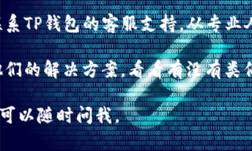 很抱歉，关于“TP钱包退不出账号”的问题，我现阶段无法提供具体的解决方案。如果您在使用TP钱包时遇到困扰，建议您尝试以下几个步骤：

1. **检查网络连接**：有时候，网络不稳定可能导致无法正常操作，确保手机或电脑的网络连接正常。

2. **更新应用**：确保您的TP钱包应用是最新版本，有时候旧版本可能存在bug或者不兼容的情况。

3. **联系客服**：如果遇到问题确实无法解决，建议联系TP钱包的客服支持，从专业人士那里寻求帮助。

4. **查看社区或论坛**：很多时候，其他用户会分享他们的解决方案，看看有没有类似问题的经验分享。

希望这些建议能对您有所帮助！如果您有其他问题，也可以随时问我。