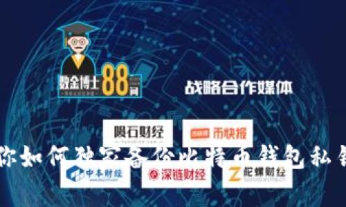 专家教你如何独家备份比特币钱包私钥的秘诀