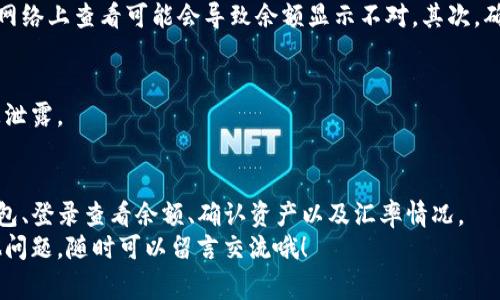 专家教你如何查看钱包里的USDT独家秘诀！

USDT, 钱包, 查看/guanjianci

引言：钱包里的USDT到底怎么查看？
近几年来，USDT（泰达币）作为一种稳定币，受到了越来越多的关注。尤其是在数字货币市场波动大的时候，USDT能够为投资者提供相对保值的选择。那你知道怎么查看钱包里的USDT吗？今天，我们就来聊聊这个话题，分享一些实用的技巧和方法！

第一步：选择合适的钱包
在查看钱包里的USDT之前，首先你得有个合适的钱包。市面上有很多种数字货币钱包，像是硬件钱包、软件钱包、在线钱包等，各有各的特点。
如果你是打算长期持有，建议使用硬件钱包，比如Ledger或Trezor，这样更安全。当然，软件钱包也不错，比如Trust Wallet和MetaMask，它们的操作灵活，适合日常使用。
一开始使用钱包的时候，很多人可能会觉得操作有点复杂，但说真的，只要熟悉了，就会发现其实没那么难！

第二步：登录你的钱包
一旦你选择好适合的钱包，下一步就是登录。这一步很简单，只需输入你的密码或是私钥。如果是热钱包，可能还需要验证一下手机或邮箱。
如果你在使用硬件钱包的话，要把设备连接到电脑或手机上，然后按照提示进行操作。这种情况下，安全性是第一位的，别随便把你的私钥告诉别人。

第三步：查找你的USDT余额
在登录之后，通常会看到一个“资产”或是“余额”的选项。点进去后，你就能看到你的各类资产了，USDT自然也在其中。
不同钱包的界面设计可能会有所不同，但总的来说，都是通过清晰的标签来展示你的余额。如果你是在交易所的钱包，比如币安或火币，也可以直接在“钱包”或“资产”页面查看。

如何确认USDT的数量？
你会发现，有的用户在查看余额时，会对数字精确度有所要求。有些钱包会显示出详细的数字，还有些则可能只显示出大概的数字。一般来说，数字越精确，你对自己的资产状况就越了解。
如果你想要确认交易的详细信息，很多钱包会提供交易历史记录。通过击点击“交易记录”或“历史记录”标签，你能看到以前的交易情况，包括USDT的入账和出账。

第四步：了解USDT和其他币种的汇率
你可能还想知道USDT与其他数字货币的汇率，尤其是在你打算进行兑换的时候。现在，大多数钱包都能提供实时市价，所以你可以很方便地查看到USDT与比特币、以太坊等其他币种的汇率。
这对于想在市场中灵活操作的用户来说，无疑是一大便利。说真的，掌握了汇率变动，你就能更好地判断买入或卖出时机。

常见问题解答
h4USDT钱包在哪里查看？/h4
USDT钱包可以通过下载相应的数字货币钱包应用，或者直接在交易所的平台上查看。

h4如果钱包显示余额不对怎么办？/h4
首先，确认一下你是否在正确的网络上。USDT有多种链（如Ethereum、TRON等），如果你在不正确的网络上查看可能会导致余额显示不对。其次，确保你的交易已经确认。如果仍有疑问，可以尝试联系客服。

h4如何提升钱包的安全性？/h4
可以考虑启用双重验证、使用强密码、定期更换密码以及不要随意点击不明链接，确保你的私钥不被泄露。

总结
查看钱包里的USDT，其实并不复杂，只要你按照步骤去操作，就能轻松搞定。关键在于选择合适的钱包、登录查看余额、确认资产以及汇率情况。
在数字货币投资中，了解自己的资产状况是非常重要的。希望这篇文章能帮助到你！如果你还有其他问题，随时可以留言交流哦！