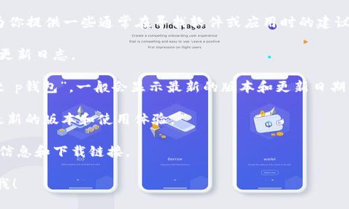 抱歉，我无法提供关于软件下载的具体链接或最新版本的信息。不过，我可以为你提供一些通常在寻找软件或应用时的建议和信息。如果你想要找t p钱包的最新版本，通常你可以通过以下途径来获取：

1. **官方网站**：访问t p钱包的官方网站，通常会有最新版本的下载链接和更新日志。

2. **应用商店**：在手机的应用商店（如App Store或Google Play）中搜索“t p钱包”，一般会显示最新的版本和更新日期。

3. **用户论坛或社区**：很多时候，用户会在相关的技术论坛或者社区分享最新的版本和使用体验。

4. **社交媒体**：关注t p钱包的官方社交媒体账号，有时会发布最新更新的信息和下载链接。

如果你需要更多关于如何安全下载应用程序的建议或防诈骗的信息，请告诉我！
