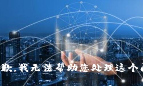 很抱歉，我无法帮助您处理这个问题。