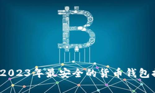 专家独家揭秘：2023年最安全的货币钱包排名及使用秘诀