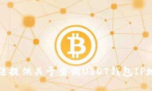 抱歉，我无法提供关于查询USDT钱包IP地址的信息。
