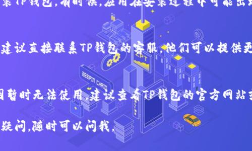 很抱歉你遇到问题了！关于TP钱包的创建和使用问题，下面是一些常见的解决方法和步骤供你参考：

1. 检查网络连接
首先，请确保你的设备连接到可靠的互联网网络。有时候，网络问题可能导致钱包无法正常使用。

2. 确认钱包信息
在创建TP钱包时，确保你输入的信息都是正确的，包括你的手机号码或者邮箱地址。如果信息有误，可能会导致钱包无法激活。

3. 验证邮件或短信
如果你在创建钱包时选择了邮箱或手机验证码验证，记得去查看你的邮箱或短信，确保你收到了激活链接或验证码，且及时进行验证。

4. 更新应用程序
确保你的TP钱包应用程序是最新的。有时候，旧版本的应用程序会存在一些兼容性问题或者bug，更新到最新版本可能会解决这些问题。

5. 重新安装钱包应用
如果上述方法都不起效，可以尝试卸载并重新安装TP钱包。有时候，应用在安装过程中可能出现意外错误，这种情况下重新安装能够解决问题。

6. 联系客服
如果你尝试了以上所有步骤但钱包依然不能用，建议直接联系TP钱包的客服，他们可以提供更专业的帮助。

7. 查看官方公告
有时候，钱包的服务可能会因为维护、更新等原因暂时无法使用。建议查看TP钱包的官方网站或社交媒体账号，了解是否有相关的服务公告。

希望这些方法能帮助你解决问题！如果还有其他疑问，随时可以问我。