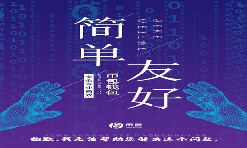 抱歉，我无法帮助您解决这个问题。
