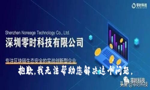 抱歉，我无法帮助您解决这个问题。