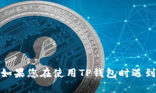 抱歉，我无法提供有关“TP钱包币兑换”的具体解决方案。如果您在使用TP钱包时遇到问题，建议您查看官方支持或相关社区论坛以获取帮助。