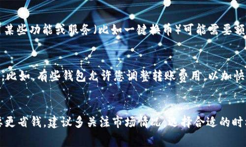 在IM钱包（或任何其他加密货币钱包）转账USDT时，通常是需要支付手续费的。这些手续费的具体情况可能会根据以下几个因素而有所不同：

1. 转账类型
首先，手续费的高低通常与转账的类型有关。USDT主要是基于不同区块链网络发行的，例如Ethereum（以太坊链）、Tron（波场链）等。在不同的网络上进行转账，手续费标准会有所不同。例如，在以太坊网络上，由于其网络拥堵情况，手续费可能会较高，而在波场网络上，手续费通常会更低。

2. 网络拥堵情况
其次，网络的拥堵情况也会直接影响到手续费的高低。如果某个区块链网络正在经历大量交易，比如以太坊在热门DeFi项目上线或NFT热潮期间，手续费可能会飙升。反之，当网络空闲时，手续费则会下降。因此，了解市场动态和网络状况，选择合适的时间进行转账，可以在一定程度上降低手续费。

3. 钱包管理费
此外，有些钱包自身可能会收取一定的管理费或服务费。虽然IM钱包的转账手续费通常是基于区块链网络的，但有时候，使用某些功能或服务（比如一键换币）可能需要额外支付费用。在使用任何钱包前，查看相关费用说明是个好主意。

4. 如何查看手续费
大多数钱包在您进行转账之前，会显示预计的手续费。这时，您可以根据自己的需求，选择是否继续转账或者更改转账的设置。比如，有些钱包允许您调整转账费用，以加快交易确认时间。您可以根据当前网络状况和自己的需求做出选择。

总结
总的来说，转账USDT是需要手续费的，具体费用依据转账类型、网络拥堵情况以及钱包服务等多方面的因素决定。如果您想要更省钱，建议多关注市场情况，选择合适的时机进行转账，这样可以在转账过程中节省一些费用。希望这些信息对你有所帮助！
