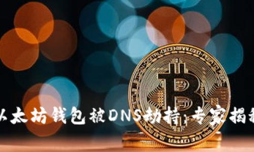 如何防止以太坊钱包被DNS劫持：专家揭秘独家秘诀