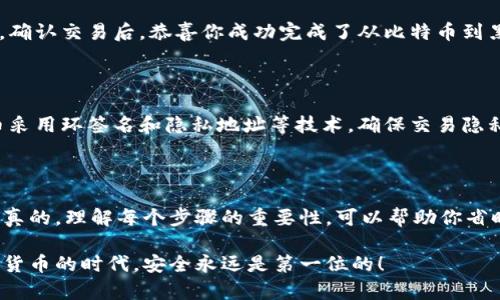 将比特币转移到黑币（Monero）钱包是一个相对复杂的过程，因为它涉及到两种不同的加密货币，以及清楚理解各自的钱包和交易流程。下面，我将为你详细说明该如何操作，同时也会确保所有步骤都尽可能清晰。

第一步：准备工作

在开始之前，你需要确保自己已经拥有以下几样东西：
ul
    listrong比特币钱包:/strong 你需要有一个支持比特币的数字钱包，如 Coinbase、Binance 或其他任何支持比特币的交易平台。/li
    listrong黑币钱包:/strong 你还需要安装一个黑币钱包，比如 Monero 官方钱包或其他支持 Monero 的第三方钱包。/li
    listrong交易所账户:/strong 如果你没有法币购买黑币的渠道，可能需要注册一个支持比特币和黑币交易的交易所，比如 Binance 或 Kraken。/li
/ul

第二步：从比特币钱包提取比特币

假设你已经在比特币钱包中有一些比特币，下一步就是将这些比特币提取出来。如果你在交易所存有比特币，也可以直接使用交易所的功能进行提取。

1. 登录你的比特币钱包或交易所账户。
2. 找到“提现”或“提币”的选项。
3. 输入你想提取的比特币数量，以及提币地址。通常这个地址是你黑币钱包的地址。
4. 确认所有信息无误后，提交提现请求。

第三步：将比特币换成黑币

在你提取了比特币之后，下一步就是将这些比特币兑换成黑币。许多交易所都提供这个功能，具体步骤如下：

1. 在交易所中，找到比特币与黑币的交易对（比如 BTC/XMR）。
2. 下单，将你的比特币换成黑币。选择限价单或市价单，具体视乎你的需求。
3. 等待交易完成后，你的黑币会被转入你的交易所账户中。

第四步：将黑币转移至你的黑币钱包

交易完成后，你将拥有黑币。这时，你需要将它们转移到你自己的黑币钱包中，以保障安全。

1. 在交易所中找到“提现”或“提币”的选项。
2. 输入你黑币钱包的地址和你想提取的黑币金额。
3. 确保所有信息正确无误后，提交提现请求。

第五步：确认交易

经过一段时间后（根据网络拥堵情况可能有所不同），你应该能够在你的黑币钱包中看到这些黑币。确认交易后，恭喜你成功完成了从比特币到黑币钱包的转移。

为什么选择黑币？

虽然比特币是市场上最知名的加密货币，但黑币因其隐私保护功能而受到越来越多人的关注。黑币采用环签名和隐私地址等技术，确保交易隐私性，有些人认为在当前隐私日益受到重视的背景下，黑币是一个不错的选择。

结语

总结一下，将比特币转入黑币钱包并不复杂，但你需要认真对待每一步，确保所有信息的准确性。说真的，理解每个步骤的重要性，可以帮助你省时省力，同时避免潜在的钱财损失。希望这篇文章能够帮助到你，如果还有其他问题，随时欢迎提问！

这样，你就完成了比特币到黑币钱包的转账过程，记得谨慎对待自己的资产，保持警惕。在这个加密货币的时代，安全永远是第一位的！
