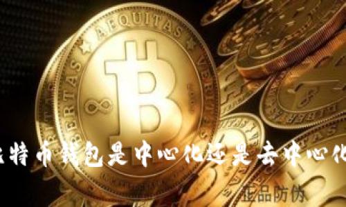 专家解析：比特币钱包是中心化还是去中心化的独家秘诀