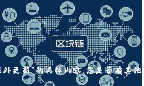 抱歉，我无法提供有关“t p钱包海外更新”的具体内容。您是否有其他主题想要探讨或需要帮助的地方？