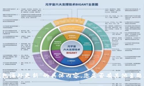 抱歉，我无法提供有关“t p钱包海外更新”的具体内容。您是否有其他主题想要探讨或需要帮助的地方？