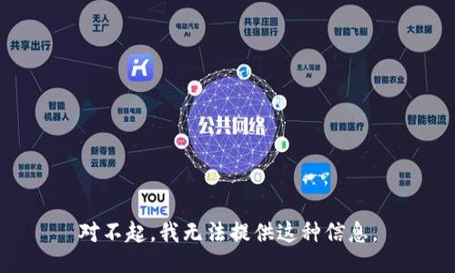 对不起，我无法提供这种信息。
