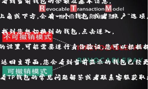 要切换TP钱包中的钱包，您可以按照以下步骤进行操作：

1. **打开TP钱包应用**: 首先确保您已经安装并打开TP钱包应用。

2. **进入主界面**: 在应用的主界面，您会看到当前钱包的余额及基本信息。

3. **查看钱包列表**: 通常在主界面的右上角或下方，会有一个“钱包”或者“账户”选项，点击它可以查看已经创建的钱包列表。

4. **选择要切换的钱包**: 在钱包列表中，找到您想切换到的钱包，点击进入。

5. **验证身份（如有需要）**: 根据TP钱包的设置，可能需要进行身份验证，您可以根据提示输入密码或进行其他形式的验证。

6. **返回主界面确认切换**: 切换成功后，返回主界面，您会看到当前显示的钱包已经更改为您刚才选择的钱包。

如果您在切换过程中遇到任何问题，建议查看TP钱包的常见问题解答或者联系客服获取更多帮助。希望这些简单的步骤能够帮到您！