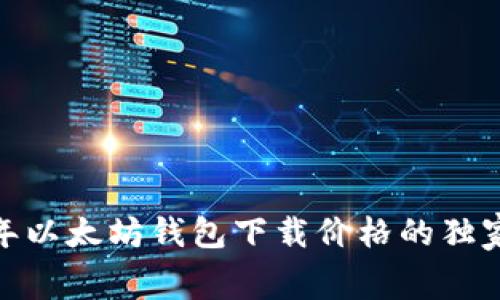 专家揭秘：2023年以太坊钱包下载价格的独家内幕与选择秘诀