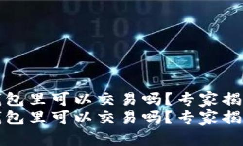 比特币在钱包里可以交易吗？专家揭秘独家秘诀
比特币在钱包里可以交易吗？专家揭秘独家秘诀