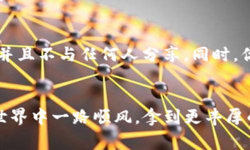 冷钱包中USDT转账的专家独家秘诀\/
冷钱包, USDT转账, 加密货币\/guanjianci

了解冷钱包和USDT的基本概念
在开始之前，我们先理清几个概念。冷钱包，顾名思义，就是一种离线存储加密货币的方法。通常情况下，它并不与互联网直接连接，因此被认为是对加密资产安全的一种更高保障。而USDT（Tether）是一种与美元挂钩的稳定币，以其相对稳定的价值在加密货币市场中广受欢迎，用于交易和保值。

为什么选择冷钱包？
说真的，冷钱包的安全性远远超过在线钱包和交易所。这其实就是为什么越来越多的加密货币投资者开始转向冷钱包来存储他们的资产。如果你把所有的USDT存在交易所里，那就像把大量现金放在了商场里，那可就危险了。冷钱包的环境更加稳定，黑客攻击的风险极低。

在冷钱包中持有USDT的好处
除了安全性，冷钱包还有一些其他的好处。首先，冷钱包的管理费用相对较低，你不需要为每次交易支付高昂的手续费。其次，冷钱包可以让你更加专注于长期投资，而不是每日的市场波动。对，我知道，很多人都被市场的波动弄得心神不宁，但冷钱包能帮你保持冷静。

将USDT从冷钱包转账的步骤
好啦，进入今天的主题，让我们一步一步来看看如何在冷钱包中将USDT转账。这里我列出了几个简单的步骤，确保你能顺利完成转账。

h4步骤一：连接你的冷钱包/h4
首先，你需要连接你的冷钱包。如果你的冷钱包是实体设备，如硬件钱包，你可能需要通过USB将其连接到你的电脑上。如果是纸钱包，那就需要先将钱包水印或二维码扫描到手机或电脑上。

h4步骤二：打开钱包软件/h4
接下来，你需要打开你的冷钱包管理软件。大多数冷钱包会附带专门的软件，方便你进行转账和管理。打开软件后，确保你输入了正确的密码或备份密码，这就像是你入门的“护照”。

h4步骤三：选择转账功能/h4
在软件中，找到“转账”或“发送”选项。点击进入后，你将看到一个界面，可以填写相关信息，包括你要转账的USDT数量和接受方的地址。

h4步骤四：输入接受方地址/h4
这里需要特别注意了！确保你输入的接受方地址是正确的，任何小的失误都可能导致资金丢失。但不必太紧张，软件通常会提供地址的校验功能，帮助你确认地址的正确性。

h4步骤五：确认转账信息/h4
在这一步，你需要仔细审阅所有填写的信息，包括转账金额和地址。确认无误后，可以选择继续。如果你有设置交易密码，这时候也需要输入。

h4步骤六：等待交易确认/h4
提交交易后，系统会处理你的请求。这个过程可能需要几分钟的时间，具体取决于网络的拥挤程度以及你所使用钱包的效率。你可以在钱包软件中查看交易状态，确保一切正常。

常见问题解答
h41. 冷钱包安全吗？/h4
绝对安全，前提是你妥善保管好自己的私钥和助记词。在使用冷钱包的过程中，尽量避免与他人分享或在不安全的环境下输入信息。

h42. 冷钱包可转账到其他币种吗？/h4
这取决于你的冷钱包支持哪些币种。如果它支持多种加密货币，那么你当然可以转账其他币种。但是要记得，不同币种的操作具体步骤可能会有所不同。

h43. 转账会收取费用吗？/h4
通常来说，使用冷钱包转账可能会有网络费用，但冷钱包本身不会额外收取手续费。这就意味着你在转账时只需关注区块链网络的费用。

如何最大限度保障资产安全
除了使用冷钱包外，还有一些其他的方法可以增加你的资产安全性。像是定期备份你的私钥和助记词，确保它们存放在安全的地方，并且不与任何人分享。同时，你也可以设置多重签名方案来增加转账的安全性，确保即使一个钥匙丢失，仍然可以安全地管理资产。

总结
好了，今天关于如何在冷钱包中进行USDT转账的内容就到这里。通过以上的步骤，你可以安心、安全地进行转账，祝你在加密货币的世界中一路顺风，拿到更丰厚的收益！