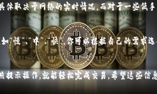 很高兴你对TP钱包感兴趣！TP钱包作为一个多功能的数字钱包，确实可以进行交易，但交易手续费的计算有些复杂，一般来说，它是根据你所选择的区块链网络和交易的具体情况来决定的。下面我会详细介绍TP钱包的交易功能和手续费的相关信息。

TP钱包简介
TP钱包（Trust Wallet）是一款开放源码的移动端加密货币钱包，用户可以通过该钱包存储、管理各种类型的数字资产。它支持多个区块链网络，包括但不限于以太坊、比特币、币安链等。因此，用户可以在同一钱包中管理不同种类的加密资产，这为交易带来了极大的便利。

TP钱包的交易功能
TP钱包支持多种交易功能，包括：
ul
    li资产转账：用户可以在不同的钱包地址之间转移资产，操作简单，几乎实时到账。/li
    li去中心化交易：TP钱包内置了去中心化交易所（DEX）的功能，允许用户直接在钱包中进行交易，而无需将资产转到中心化交易所。/li
    li充值与提现：用户可以通过TP钱包进行各种充值和提现操作。这些功能使得用户可以随时随地管理他们的资产。/li
/ul

交易手续费的计算
那么，TP钱包的交易手续费是怎么计算的呢？其实这取决于多个因素，例如：
ul
    li使用的区块链网络：不同的区块链网络手续费标准不同，比如以太坊的交易费一般比较高，而币安链的相对低一些。/li
    li网络拥堵情况：在网络拥堵时，用户可能需要支付更高的手续费以优先处理交易。/li
    li交易的复杂性：一些复杂的操作可能需要额外的费用，例如在智能合约中进行交易。/li
/ul

手续费的一般范围
在TP钱包中，手续费通常会被自动计算并显示给用户，例如以太坊网络的手续费一般在几美元到几十美元之间，具体取决于网络的实时情况。而对于一些低手续费的网络，如币安链，手续费可能仅为几美分。

如何查看并调整手续费
在TP钱包进行交易时，你可以在发起交易页面看到费用的预估值。通常，TP钱包提供了不同的费用选项供选择，例如“慢”、“中”、“快”。你可以根据自己的需求选择对应的交易速度和手续费。

总结
说真的，TP钱包让数字资产的管理变得简单明了。虽然手续费的计算可能会因网络或交易类型而不同，但只要按照提示操作，就能轻松完成交易。希望这些信息对你有帮助，如果你还有其他问题，随时可以问我哦！