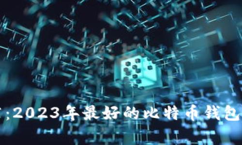 专家推荐：2023年最好的比特币钱包独家秘诀
