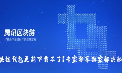 区块链钱包更新下载不了？专家分享独家解决秘诀！